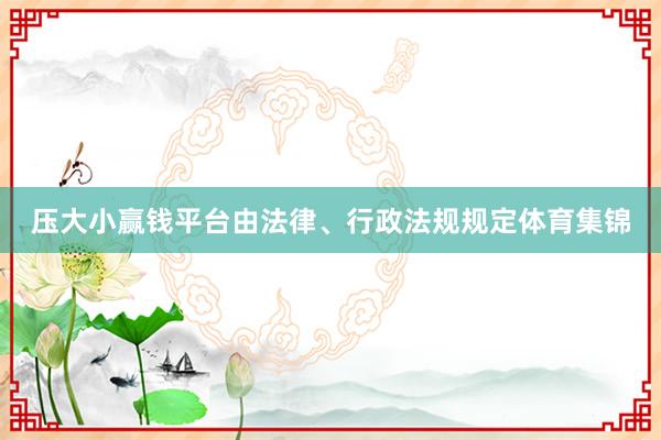 压大小赢钱平台由法律、行政法规规定体育集锦