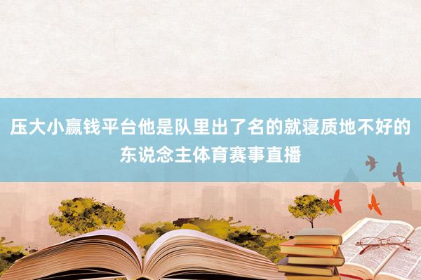 压大小赢钱平台他是队里出了名的就寝质地不好的东说念主体育赛事直播