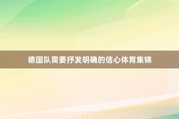 德国队需要抒发明确的信心体育集锦