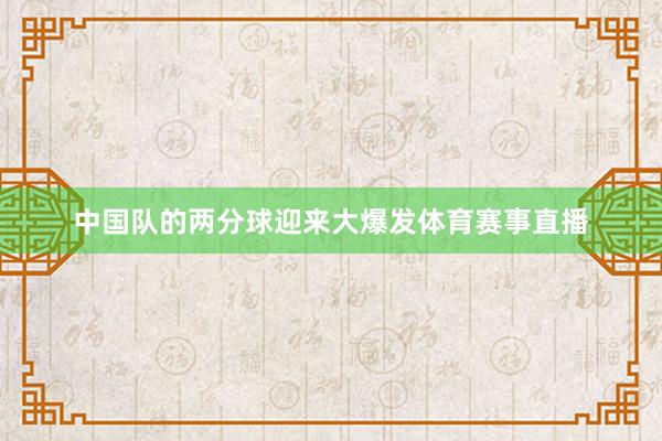 中国队的两分球迎来大爆发体育赛事直播