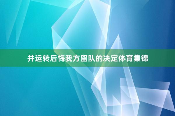 并运转后悔我方留队的决定体育集锦