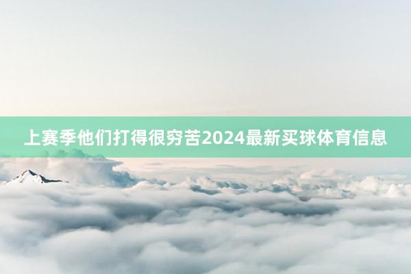 上赛季他们打得很穷苦2024最新买球体育信息