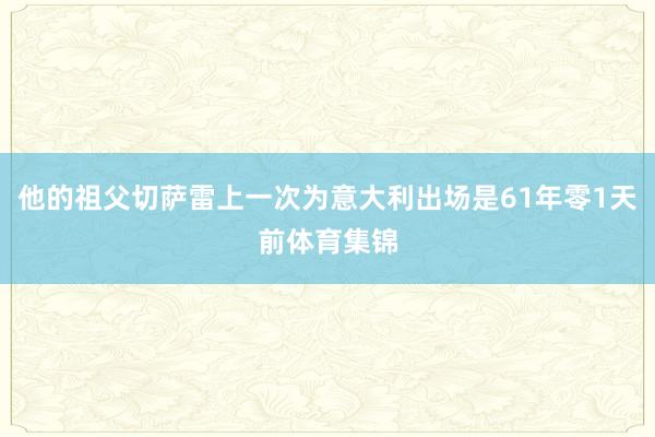 他的祖父切萨雷上一次为意大利出场是61年零1天前体育集锦