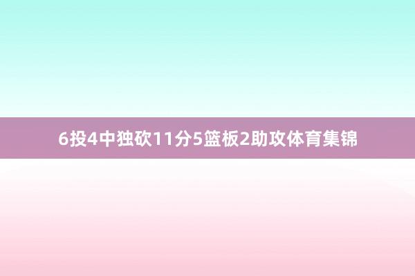 6投4中独砍11分5篮板2助攻体育集锦